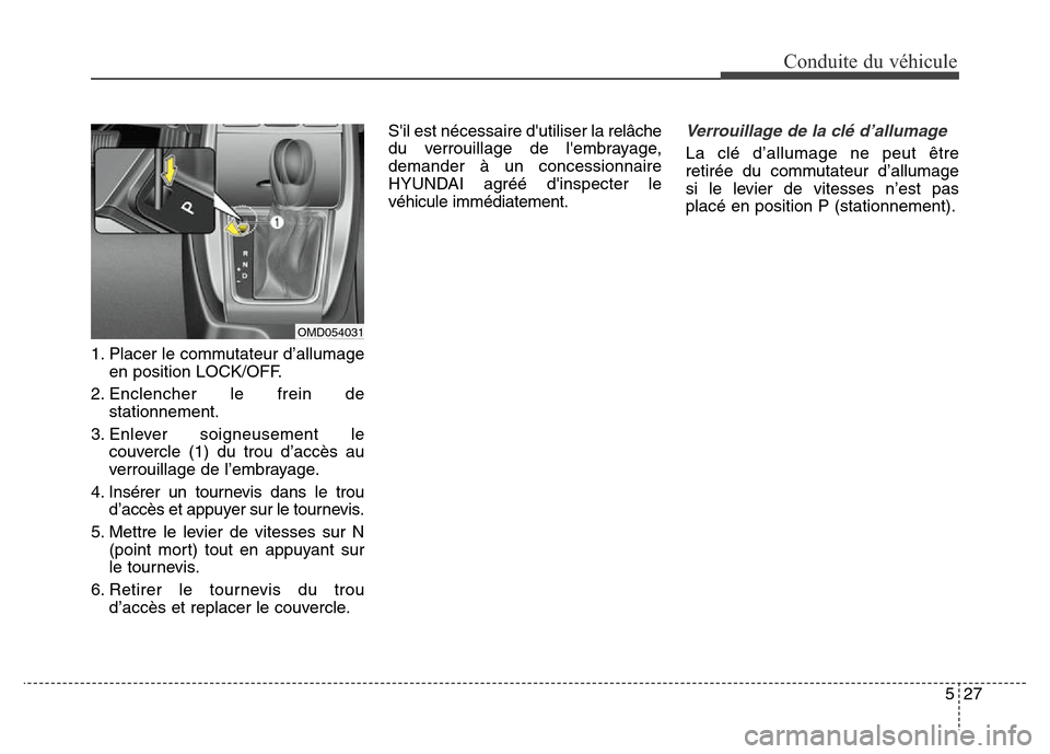Hyundai Elantra 2016 Manuel du propriétaire (in French) 527
Conduite du véhicule
1. Placer le commutateur d’allumageen position LOCK/OFF.
2. Enclencher le frein de stationnement.
3. Enlever soigneusement le couvercle (1) du trou d’accès au
verrouilla Hyundai Elantra 2016 Manuel du propriétaire (in French) 527
Conduite du véhicule
1. Placer le commutateur d’allumageen position LOCK/OFF.
2. Enclencher le frein de stationnement.
3. Enlever soigneusement le couvercle (1) du trou d’accès au
verrouilla
