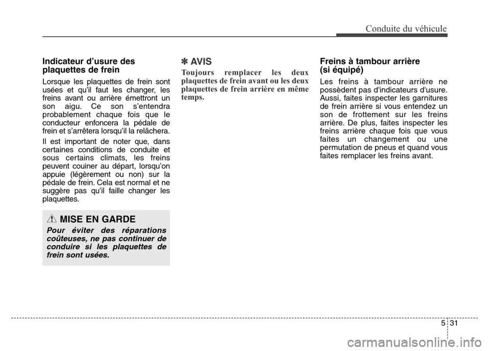 Hyundai Elantra 2016 Manuel du propriétaire (in French) 531
Conduite du véhicule
Indicateur d’usure des
plaquettes de frein
Lorsque les plaquettes de frein sont
usées et qu’il faut les changer, les
freins avant ou arrière émettront un
son aigu. Ce Hyundai Elantra 2016 Manuel du propriétaire (in French) 531
Conduite du véhicule
Indicateur d’usure des
plaquettes de frein
Lorsque les plaquettes de frein sont
usées et qu’il faut les changer, les
freins avant ou arrière émettront un
son aigu. Ce