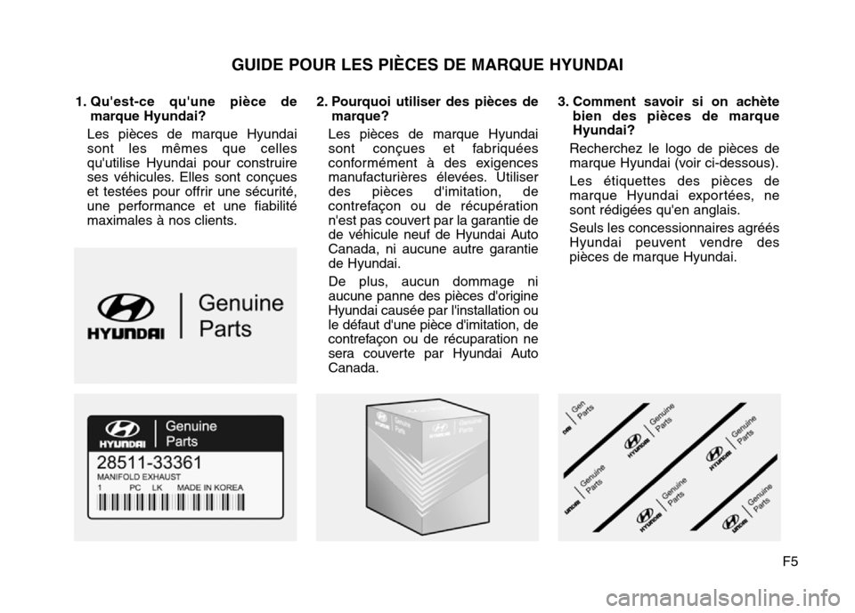 Hyundai Elantra 2016  Manuel du propriétaire (in French) F5
1. Quest-ce quune pièce de
marque Hyundai?
Les pièces de marque Hyundai
sont les mêmes que celles
quutilise Hyundai pour construire
ses véhicules. Elles sont conçues
et testées pour offrir