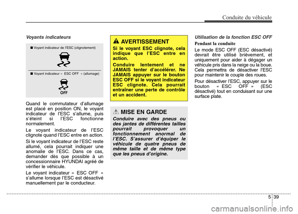 Hyundai Elantra 2016  Manuel du propriétaire (in French) 539
Conduite du véhicule
Voyants indicateurs 
Quand le commutateur d’allumage
est placé en position ON, le voyant
indicateur de l’ESC s’allume, puis
s’éteint si l’ESC fonctionne
normaleme