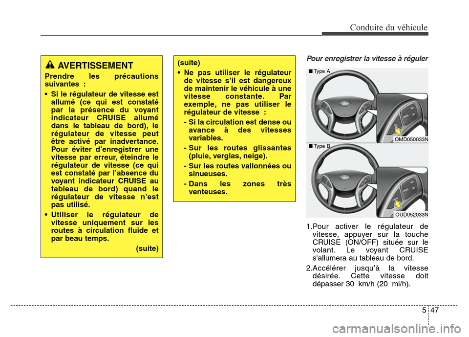 Hyundai Elantra 2016  Manuel du propriétaire (in French) Pour enregistrer la vitesse à réguler
1.Pour activer le régulateur devitesse, appuyer sur la touche
CRUISE (ON/OFF) située sur le
volant. Le voyant CRUISE
sallumera au tableau de bord.
2.Accélé