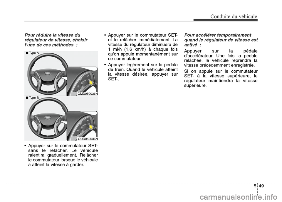 Hyundai Elantra 2016  Manuel du propriétaire (in French) 549
Conduite du véhicule
Pour réduire la vitesse durégulateur de vitesse, choisirl’une de ces méthodes :
• Appuyer sur le commutateur SET- sans le relâcher. Le véhicule
ralentira graduelleme