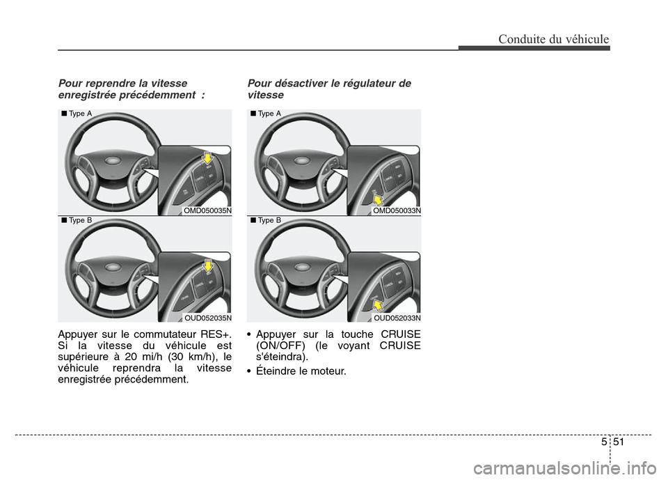 Hyundai Elantra 2016  Manuel du propriétaire (in French) Pour reprendre la vitesseenregistrée précédemment :
Appuyer sur le commutateur RES+.
Si la vitesse du véhicule est
supérieure à 20 mi/h (30 km/h), le
véhicule reprendra la vitesse
enregistrée 