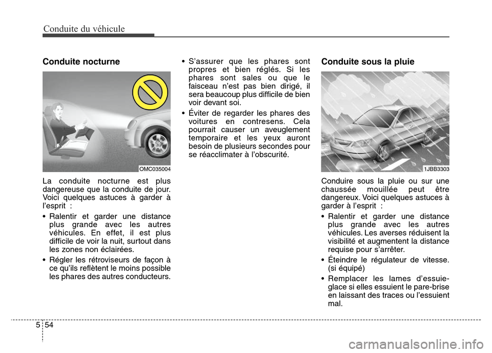 Hyundai Elantra 2016  Manuel du propriétaire (in French) Conduite du véhicule
54
5
Conduite nocturne
La conduite nocturne est plus
dangereuse que la conduite de jour.
Voici quelques astuces à garder à
l’esprit :
• Ralentir et garder une distance
plus