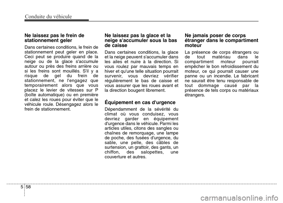 Hyundai Elantra 2016  Manuel du propriétaire (in French) Conduite du véhicule
58
5
Ne laissez pas le frein de
stationnement geler
Dans certaines conditions, le frein de
stationnement peut geler en place.
Ceci peut se produire quand de la
neige ou de la gla