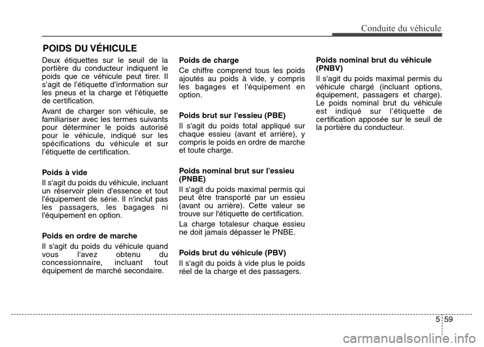 Hyundai Elantra 2016  Manuel du propriétaire (in French) 559
Conduite du véhicule
Deux étiquettes sur le seuil de la
portière du conducteur indiquent le
poids que ce véhicule peut tirer. Il
s’agit de l’étiquette d’information sur
les pneus et la 
