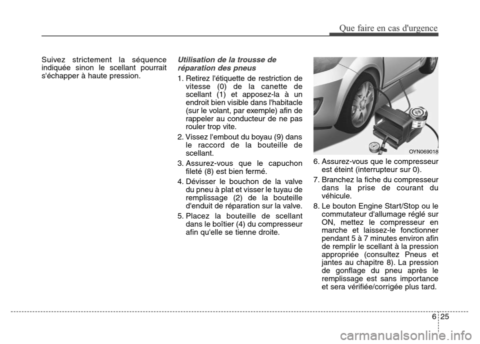 Hyundai Elantra 2016 Manuel du propriétaire (in French) 625
Que faire en cas durgence
Suivez strictement la séquence
indiquée sinon le scellant pourrait
séchapper à haute pression.Utilisation de la trousse deréparation des pneus
1. Retirez létique Hyundai Elantra 2016 Manuel du propriétaire (in French) 625
Que faire en cas durgence
Suivez strictement la séquence
indiquée sinon le scellant pourrait
séchapper à haute pression.Utilisation de la trousse deréparation des pneus
1. Retirez létique