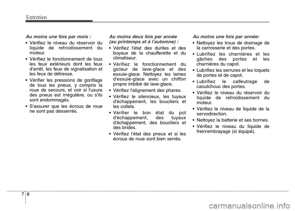 Hyundai Elantra 2016  Manuel du propriétaire (in French) Entretien
87
Au moins une fois par mois :
• Vérifiez le niveau du réservoir duliquide de refroidissement du
moteur.
• Vérifiez le fonctionnement de tous les feux extérieurs dont les feux
darr