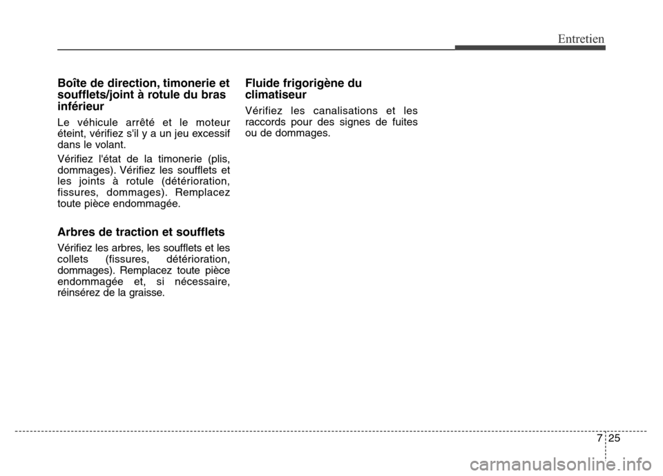 Hyundai Elantra 2016  Manuel du propriétaire (in French) 725
Entretien
Boîte de direction, timonerie et
soufflets/joint à rotule du bras
inférieur
Le véhicule arrêté et le moteur
éteint, vérifiez sil y a un jeu excessif
dans le volant.
Vérifiez l