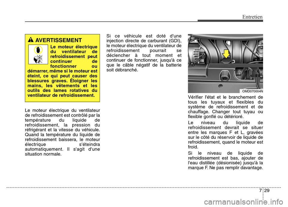 Hyundai Elantra 2016  Manuel du propriétaire (in French) 729
Entretien
Le moteur électrique du ventilateur
de refroidissement est contrôlé par la
température du liquide de
refroidissement, la pression du
réfrigérant et la vitesse du véhicule.
Quand l