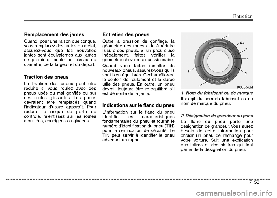 Hyundai Elantra 2016  Manuel du propriétaire (in French) 753
Entretien
Remplacement des jantes
Quand, pour une raison quelconque,
vous remplacez des jantes en métal,
assurez-vous que les nouvelles
jantes sont équivalentes aux jantes
de première monte au 