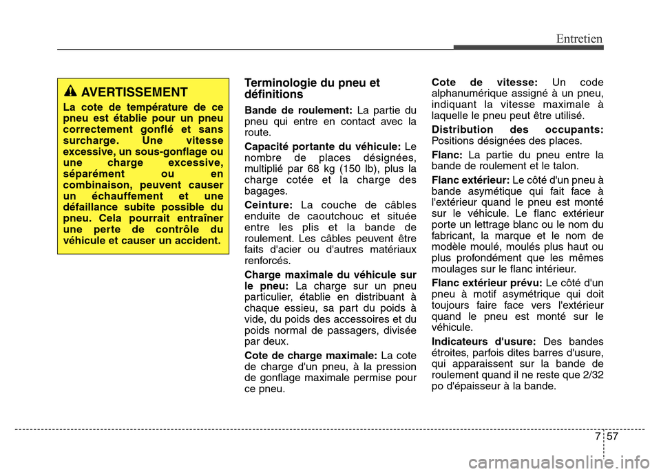 Hyundai Elantra 2016  Manuel du propriétaire (in French) 757
Entretien
Terminologie du pneu et
définitions
Bande de roulement:La partie du
pneu qui entre en contact avec la
route.
Capacité portante du véhicule: Le
nombre de places désignées,
multiplié