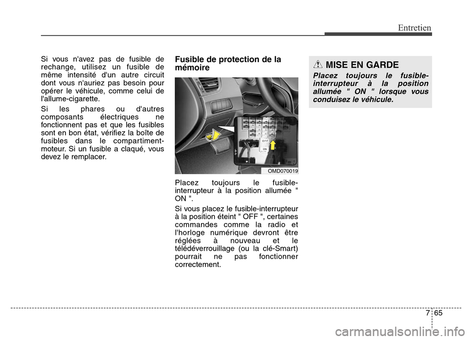 Hyundai Elantra 2016  Manuel du propriétaire (in French) 765
Entretien
Si vous navez pas de fusible de
rechange, utilisez un fusible de
même intensité dun autre circuit
dont vous nauriez pas besoin pour
opérer le véhicule, comme celui de
lallume-cig