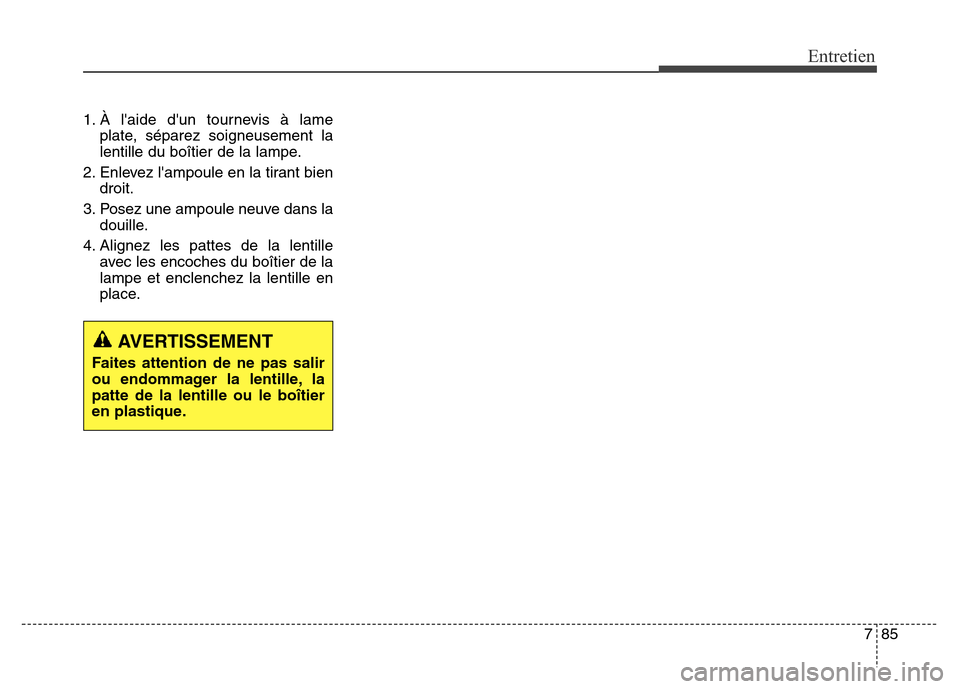 Hyundai Elantra 2016  Manuel du propriétaire (in French) 785
Entretien
1. À laide dun tournevis à lameplate, séparez soigneusement la
lentille du boîtier de la lampe.
2. Enlevez lampoule en la tirant bien droit.
3. Posez une ampoule neuve dans la dou