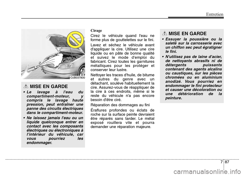 Hyundai Elantra 2016  Manuel du propriétaire (in French) 787
Entretien
Cirage
Cirez le véhicule quand leau ne
forme plus de gouttelettes sur le fini.
Lavez et séchez le véhicule avant
dappliquer la cire. Utilisez une cire
liquide ou en pâte de bonne q