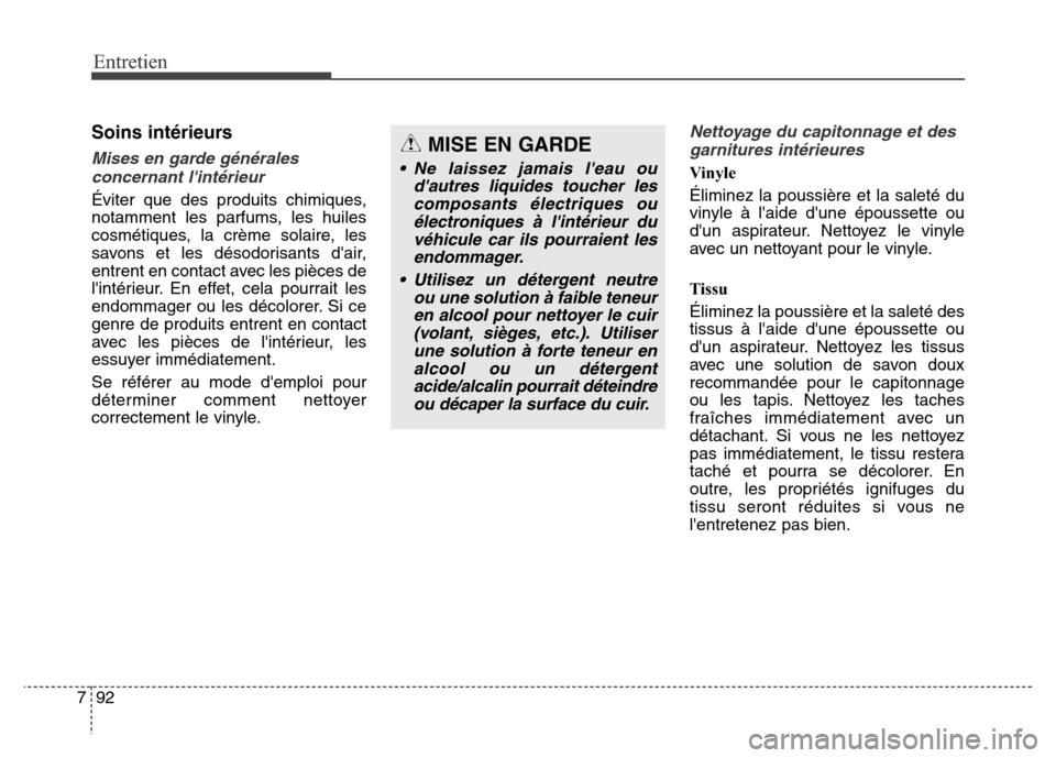 Hyundai Elantra 2016  Manuel du propriétaire (in French) 92
7
Entretien
Soins intérieurs
Mises en garde générales
concernant lintérieur
Éviter que des produits chimiques,
notamment les parfums, les huiles
cosmétiques, la crème solaire, les
savons et