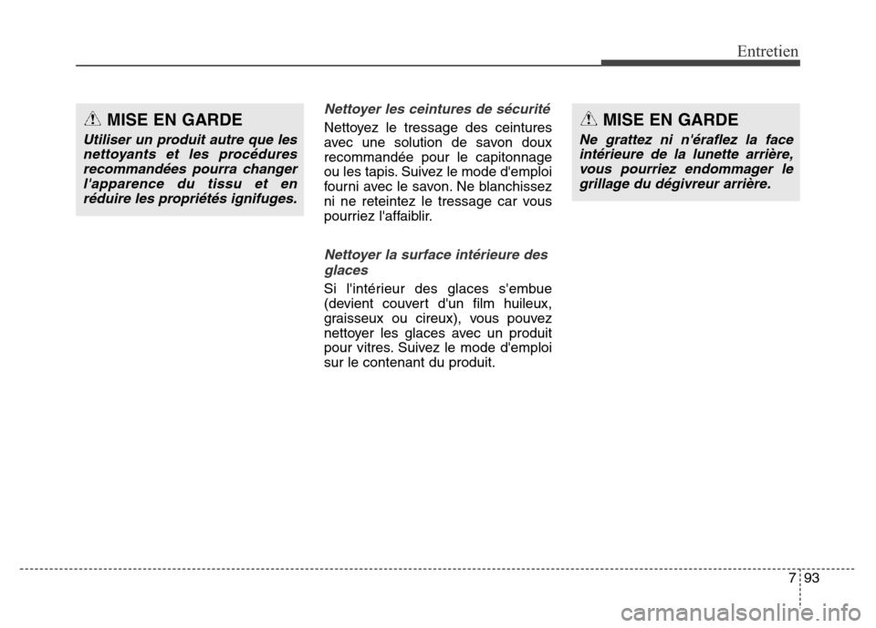 Hyundai Elantra 2016  Manuel du propriétaire (in French) 793
Entretien
Nettoyer les ceintures de sécurité
Nettoyez le tressage des ceintures
avec une solution de savon doux
recommandée pour le capitonnage
ou les tapis. Suivez le mode demploi
fourni avec