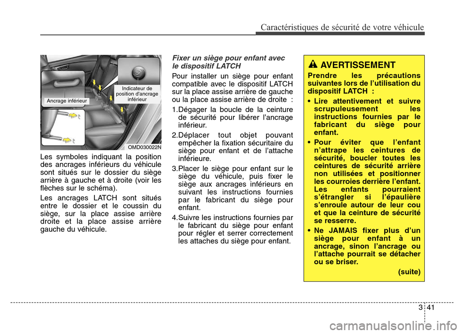 Hyundai Elantra 2016 Manuel du propriétaire (in French) 341
Caractéristiques de sécurité de votre véhicule
Les symboles indiquant la position
des ancrages inférieurs du véhicule
sont situés sur le dossier du siège
arrière à gauche et à droite (v Hyundai Elantra 2016 Manuel du propriétaire (in French) 341
Caractéristiques de sécurité de votre véhicule
Les symboles indiquant la position
des ancrages inférieurs du véhicule
sont situés sur le dossier du siège
arrière à gauche et à droite (v