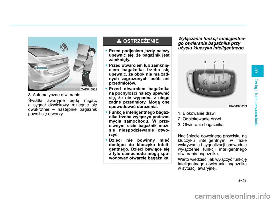 Hyundai Elantra 2016  Instrukcja Obsługi (in Polish) 3-45
Cechy i funkcje samochodu
3
\f. Automatyczne otwieranie
Światła  awaryjne  będą  migać, 
a  sygnał  dźwiękowy  rozlegnie  się
dwukrotnie  –  następnie  bagażnik
powoli się otworzy.

