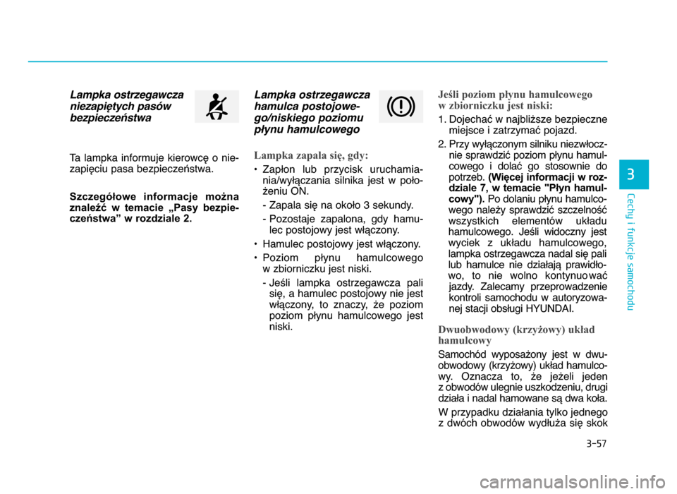 Hyundai Elantra 2016  Instrukcja Obsługi (in Polish) 3-57
Cechy i funkcje samochodu
3
Lampka ostrzegawczaniezapi:tych pas5wbezpiecze;stwa
Ta  lampka  informuje  kierowcę  o  nie-
zapięciu pasa bezpieczeństwa.
Szczegółowe  informacje  można
znaleź
