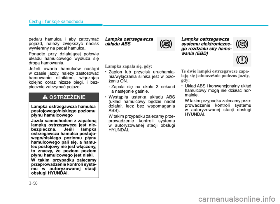 Hyundai Elantra 2016  Instrukcja Obsługi (in Polish) 3-58
Cechy i funkcje samochodu
pedału  hamulca  i  aby  zatrzymać
pojazd,  należy  zwiększyć  nacisk
wywierany na pedał hamulca.
Ponadto  przy  działającej  połowie układu  hamulcowego  wyd