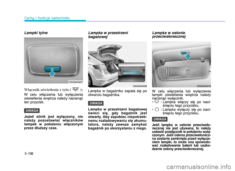 Hyundai Elantra 2016  Instrukcja Obsługi (in Polish) 3�108
\fechy i funkcje samochodu
\fampki tylne
Włącznik oświetlenia z tyłu ( ): 
W  celu  włączenia  lub  wyłączenia
oświetlenia wnętrza należy nacisnąć
ten przycisk\b
Jeżeli  silnik  je