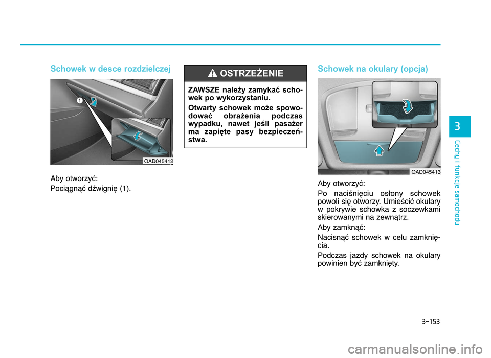 Hyundai Elantra 2016  Instrukcja Obsługi (in Polish) 3�153
\fechy i funkcje samochodu
3
Schowek w desce rozdzielczej
Aby otworzyć:
Pociągnąć dźwignię (1)\b
Schowek na okulary (opcja)
Aby otworzyć:
Po  naciśnięciu  osłony  schowek
powoli się o