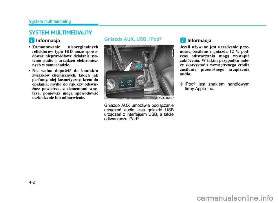 Hyundai Elantra 2016  Instrukcja Obsługi (in Polish) 4-2
System multimedialny
Informacja 
• Zamontowanie  nieoryginalnychreflektorów  typu  HID  może  spowo-
dować  nieprawidłowe  działanie  sys-
temu  audio  i  urządzeń  elektronicz- nych w sa