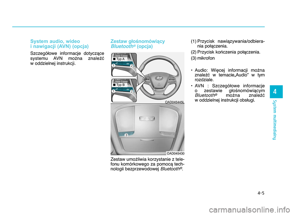 Hyundai Elantra 2016  Instrukcja Obsługi (in Polish) System audio, wideo 
i nawigacji (AVN) (opcja)
SzczegóWowe  informacje  dotyczYce
systemu  AVN  mo^na  znale]X 
w oddzielnej instrukcji.
Zestaw głośnomówiący
Bluetooth\b(opcja)
Zestaw umo^liwia k