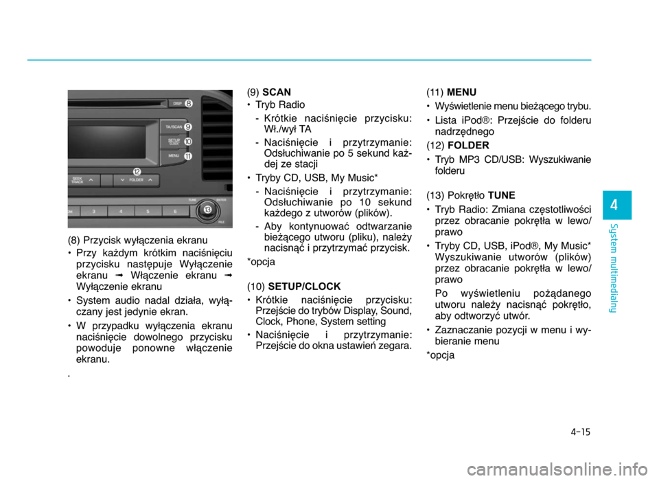 Hyundai Elantra 2016 Instrukcja Obsługi (in Polish) 4-15
System multimedialny
4
(8) Przycisk wyWYczenia ekranu
• Przy ka^dym krótkim naci\niZciu przycisku nastZpuje WyWYczenie
ekranu ➟WWYczenie ekranu ➟
WyWYczenie ekranu
• System audi Hyundai Elantra 2016 Instrukcja Obsługi (in Polish) 4-15
System multimedialny
4
(8) Przycisk wyWYczenia ekranu
• Przy ka^dym krótkim naci\niZciu przycisku nastZpuje WyWYczenie
ekranu ➟WWYczenie ekranu ➟
WyWYczenie ekranu
• System audi