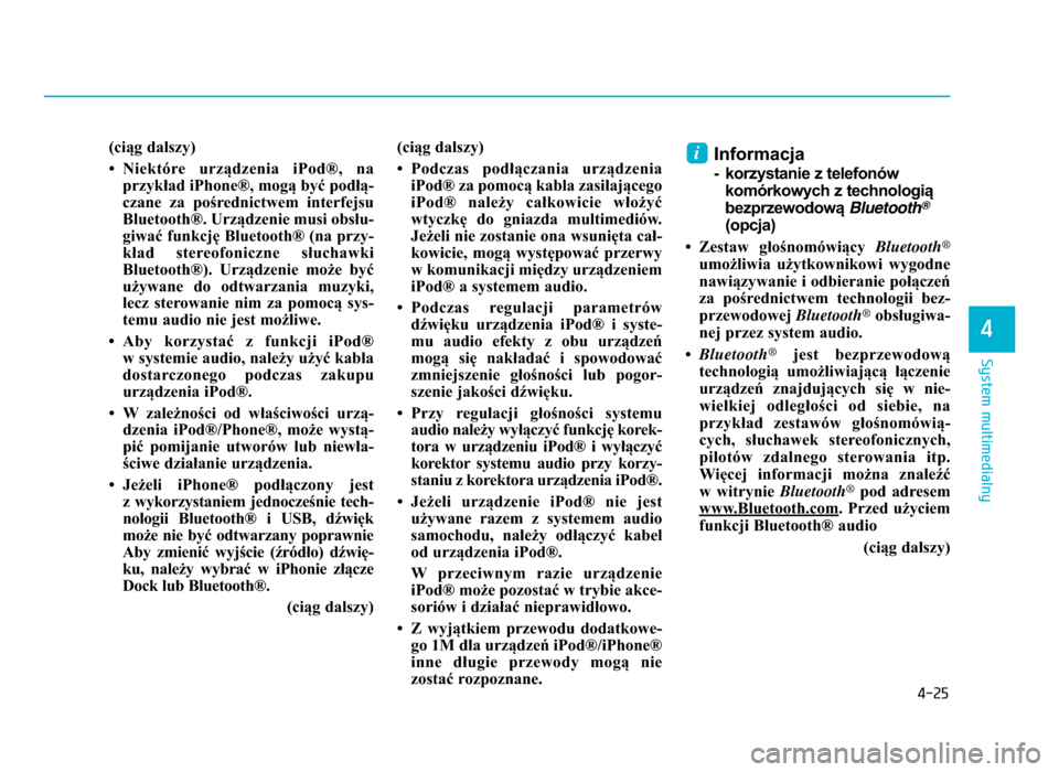Hyundai Elantra 2016 Instrukcja Obsługi (in Polish) 4-25
System multimedialny
4
(ciąg dalszy)
• Niektóre urządzenia iPod®, naprzykład iPhone®, mogą być podłą-
czane za pośrednictwem interfejsu
Bluetooth®. Urządzenie musi obsłu-
gi Hyundai Elantra 2016 Instrukcja Obsługi (in Polish) 4-25
System multimedialny
4
(ciąg dalszy)
• Niektóre urządzenia iPod®, naprzykład iPhone®, mogą być podłą-
czane za pośrednictwem interfejsu
Bluetooth®. Urządzenie musi obsłu-
gi