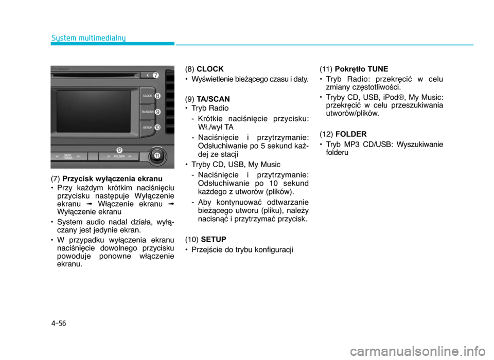 Hyundai Elantra 2016  Instrukcja Obsługi (in Polish) 4-56
System multimedialny
(7)  Przycisk wyłączenia ekranu
• Przy  ka^dym  krótkim  naci\niZciu przycisku  nastZpuje  WyWYczenie
ekranu  ➟WWYczenie  ekranu  ➟
WyWYczenie ekranu
• System  aud