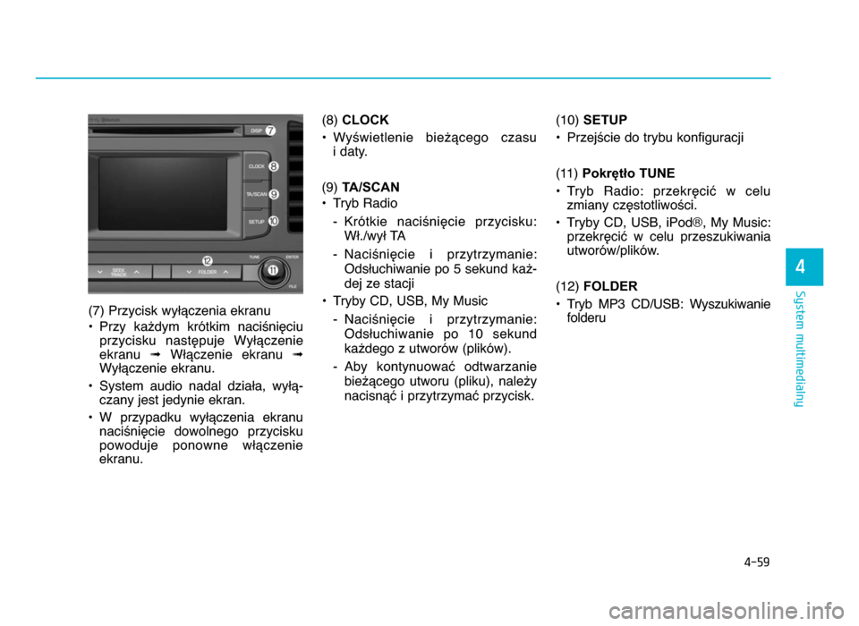 Hyundai Elantra 2016  Instrukcja Obsługi (in Polish) 4-59
System multimedialny
4
(7) Przycisk wyWYczenia ekranu
• Przy  ka^dym  krótkim  naci\niZciu przycisku  nastZpuje  WyWYczenie
ekranu  ➟WWYczenie  ekranu  ➟
WyWYczenie ekranu.
• System  aud