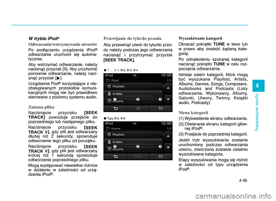 Hyundai Elantra 2016  Instrukcja Obsługi (in Polish) 4-85
System multimedialny
4
W trybie iPod?
Odtwarzanie/wstrzymywanie utworów
Po  podWYczeniu  urzYdzenia  iPod®
odtwarzanie  uruchomi  siZ  automa-
tycznie.
Aby  wstrzymaX  odtwarzanie,  nale^ynacis