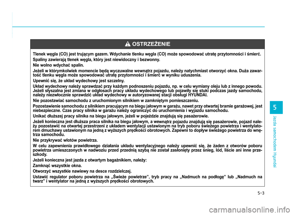 Hyundai Elantra 2016 Instrukcja Obsługi (in Polish) 5-3
Jazda samochodem Hyundai
5
Tlenek węgla (CO) jest trującym gazem\b Wdychanie tlenku węgla (CO) może spowodować utratę przytomności i śmierć\bSpaliny zawierają tlenek węgla, który jest Hyundai Elantra 2016 Instrukcja Obsługi (in Polish) 5-3
Jazda samochodem Hyundai
5
Tlenek węgla (CO) jest trującym gazem\b Wdychanie tlenku węgla (CO) może spowodować utratę przytomności i śmierć\bSpaliny zawierają tlenek węgla, który jest