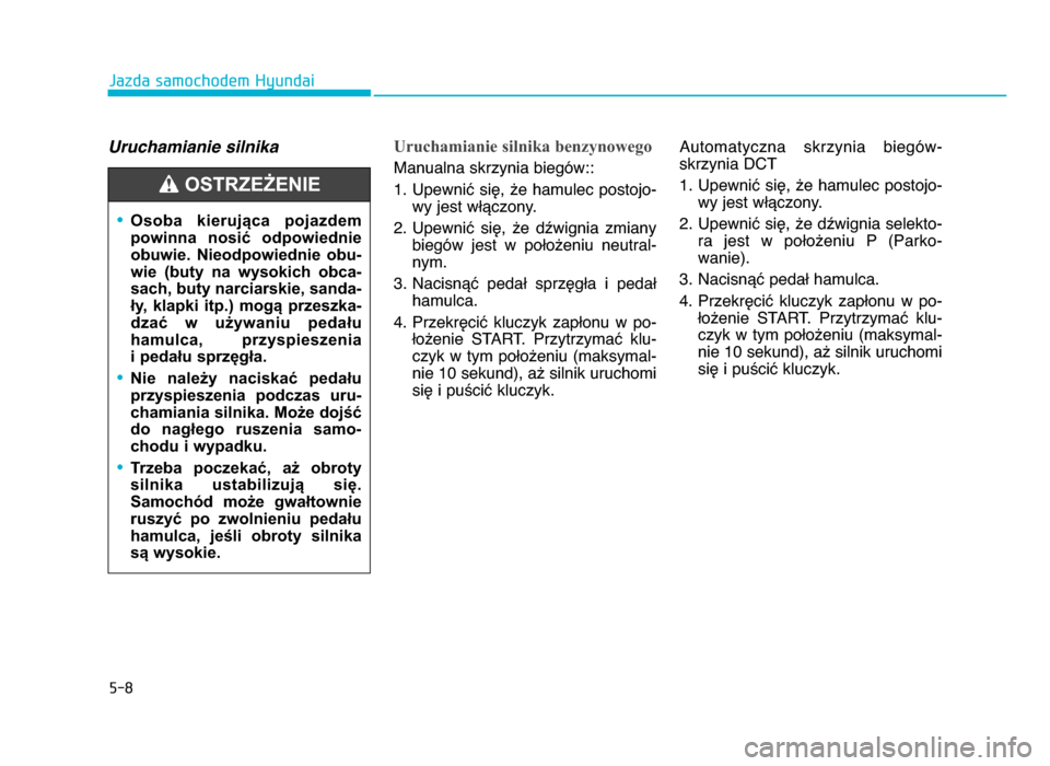 Hyundai Elantra 2016 Instrukcja Obsługi (in Polish) 5-8
Jazda samochodem Hyundai
Uruchamianie silnika Uruchamianie silnika benzynowego
Manualna skrzynia biegów::
1\b Upewnić się, że hamulec postojo-
wy jest włączony\b
\f\b Upewnić się, Hyundai Elantra 2016 Instrukcja Obsługi (in Polish) 5-8
Jazda samochodem Hyundai
Uruchamianie silnika Uruchamianie silnika benzynowego
Manualna skrzynia biegów::
1\b Upewnić się, że hamulec postojo-
wy jest włączony\b
\f\b Upewnić się,