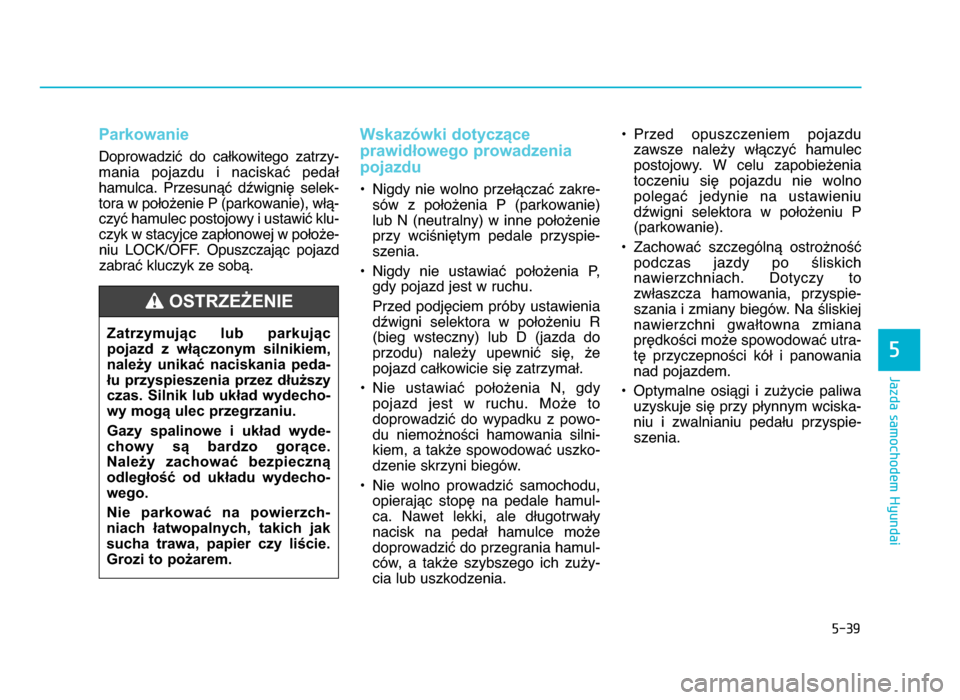 Hyundai Elantra 2016 Instrukcja Obsługi (in Polish) 5-39
Jazda samochodem Hyundai
Parkowanie
Doprowadzić do całkowitego zatrzy-mania pojazdu i naciskać pedał
hamulca\b Przesunąć dźwignię selek- tora w położenie P (parkowanie), włą Hyundai Elantra 2016 Instrukcja Obsługi (in Polish) 5-39
Jazda samochodem Hyundai
Parkowanie
Doprowadzić do całkowitego zatrzy-mania pojazdu i naciskać pedał
hamulca\b Przesunąć dźwignię selek- tora w położenie P (parkowanie), włą