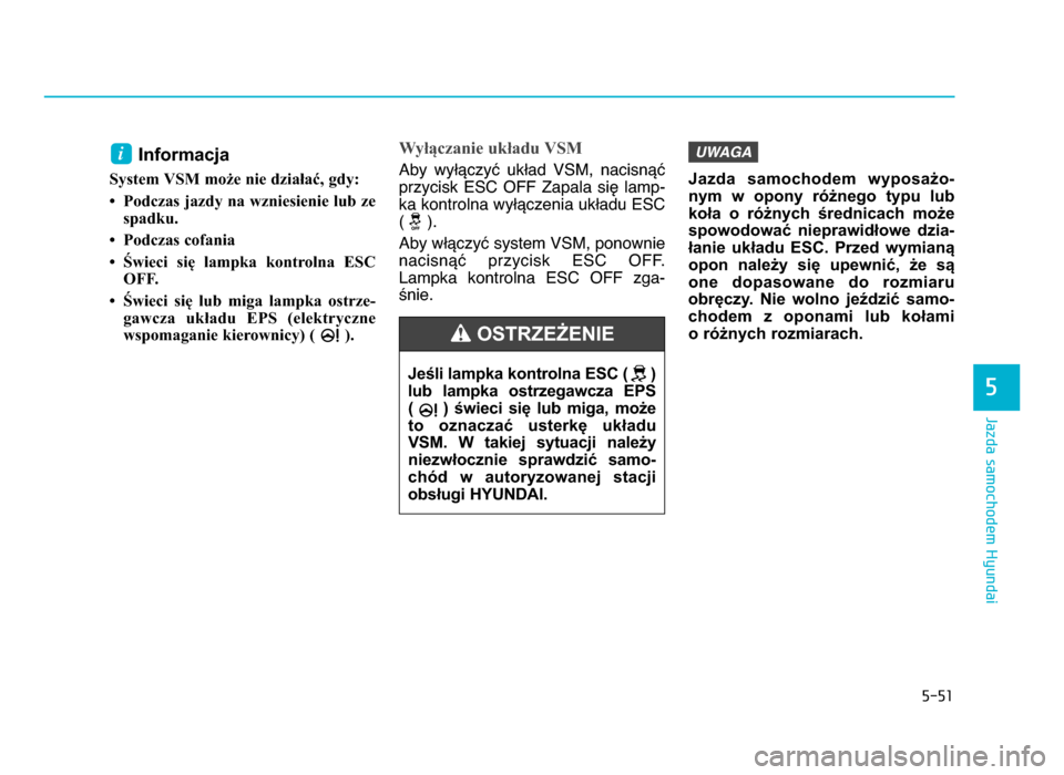 Hyundai Elantra 2016 Instrukcja Obsługi (in Polish) 5-51
Jazda samochodem Hyundai
5
Informacja
System VSM może nie działać, gdy: • Podczas jazdy na wzniesienie lub ze spadku\b
• Podczas cofania
• Świeci się lampka kontrolna ESC OFF\b
Hyundai Elantra 2016 Instrukcja Obsługi (in Polish) 5-51
Jazda samochodem Hyundai
5
Informacja
System VSM może nie działać, gdy: • Podczas jazdy na wzniesienie lub ze spadku\b
• Podczas cofania
• Świeci się lampka kontrolna ESC OFF\b