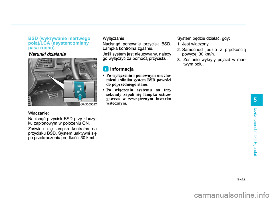 Hyundai Elantra 2016 Instrukcja Obsługi (in Polish) 5-\f3
Jazda samochodem Hyundai
5
BSD (wykrywanie martwego
pola)/LCA (asystent zmianypasa ruchu)
Warunki działania
Włączanie:
Nacisnąć przycisk BSD przy kluczy-
ku zapłonowym w położeniu ON Hyundai Elantra 2016 Instrukcja Obsługi (in Polish) 5-\f3
Jazda samochodem Hyundai
5
BSD (wykrywanie martwego
pola)/LCA (asystent zmianypasa ruchu)
Warunki działania
Włączanie:
Nacisnąć przycisk BSD przy kluczy-
ku zapłonowym w położeniu ON