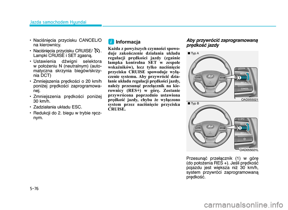Hyundai Elantra 2016  Instrukcja Obsługi (in Polish) 5-7\f
Jazda samochodem Hyundai
• Naciśnięcia  przycisku  CANCEL/O na kierownicy\b
• Naciśnięcia przycisku CRUISE/  \b Lampki CRUISE i SET zgasną\b
• Ustawienia  dźwigni  selektora  w  poł