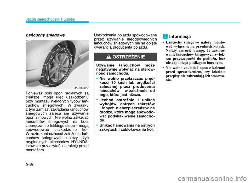 Hyundai Elantra 2016  Instrukcja Obsługi (in Polish) 5-8\b
Jazda samochodem Hyundai
Łańcuchy śniegowe
Ponieważ  boki  opon  radialnych  są
cieńsze,  mogą  ulec  uszkodzeniu
przy  montażu  niektórych  typów  łań-
cuchów  śniegowych\b  W  zw