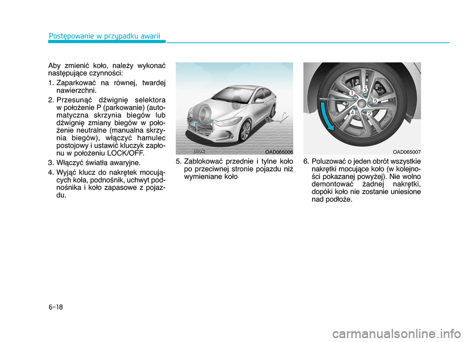 Hyundai Elantra 2016 Instrukcja Obsługi (in Polish) \f-18
Postępowanie w przypadku awarii
Aby zmienić koło, należy wykonać
następujące czynności:
1. Zaparkować na równej, twardej nawierzchni.
2. Przesunąć dźwignię selektora w po Hyundai Elantra 2016 Instrukcja Obsługi (in Polish) \f-18
Postępowanie w przypadku awarii
Aby zmienić koło, należy wykonać
następujące czynności:
1. Zaparkować na równej, twardej nawierzchni.
2. Przesunąć dźwignię selektora w po