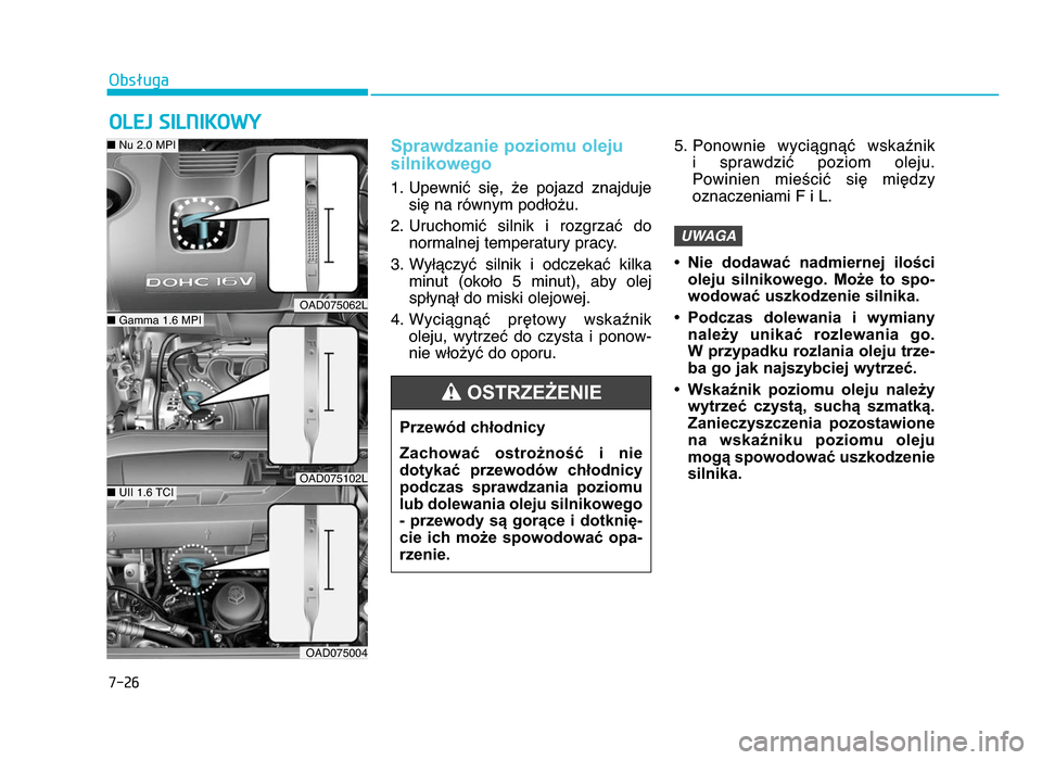 Hyundai Elantra 2016 Instrukcja Obsługi (in Polish) 7-26
Obsługa
OLEJ SILNIKOWY
Sprawdzanie poziomu oleju
silnikowego
f. Upewnić się, że pojazd znajdujesię na równym podłożu.
2. Uruchomić silnik i rozgrzać do normalnej temperatur Hyundai Elantra 2016 Instrukcja Obsługi (in Polish) 7-26
Obsługa
OLEJ SILNIKOWY
Sprawdzanie poziomu oleju
silnikowego
f. Upewnić się, że pojazd znajdujesię na równym podłożu.
2. Uruchomić silnik i rozgrzać do normalnej temperatur