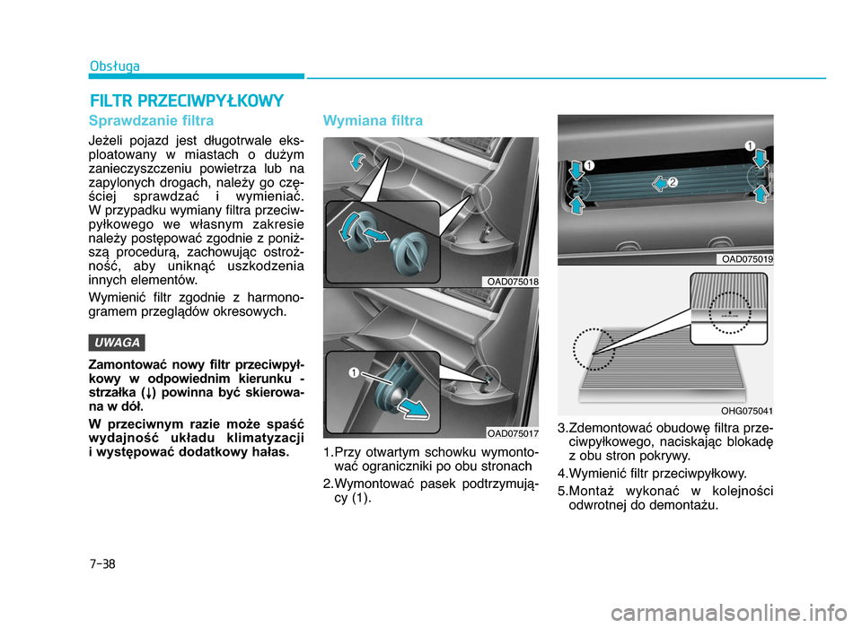 Hyundai Elantra 2016  Instrukcja Obsługi (in Polish) 7-38
Obsługa
FILTR PRZECIWPYŁKOWY
Sprawdzanie filtra
Jeżeli  pojazd  jest  długotrwale  eks b
ploatowany  w  miastach  o  dużymzanieczyszczeniu  powietrza  lub  na
zapylonych  drogach,  należy