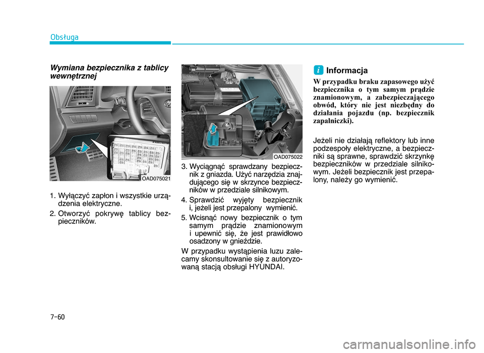 Hyundai Elantra 2016  Instrukcja Obsługi (in Polish) 7-60
Obsługa
Wymiana bezpiecznika z tablicy
wewnętrznej
 f. Wyłączyć zapłon i wszystkie urzą bdzenia elektryczne.
2. Otworzyć  pokrywę  tablicy  bez b pieczników. 3. Wyciągnąć  spra