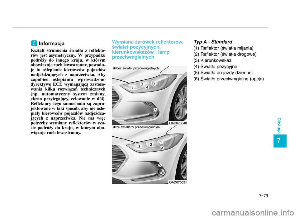 Hyundai Elantra 2016  Instrukcja Obsługi (in Polish) 7-79
7
Obsługa
Informacja
Kształt  strumienia  światła  z  reflekto-
rów  jest  asymetryczny.  W  przypadku podróży  do  innego  kraju,  w  którym
obowiązuje ruch lewostronny, powodu-
je  to 