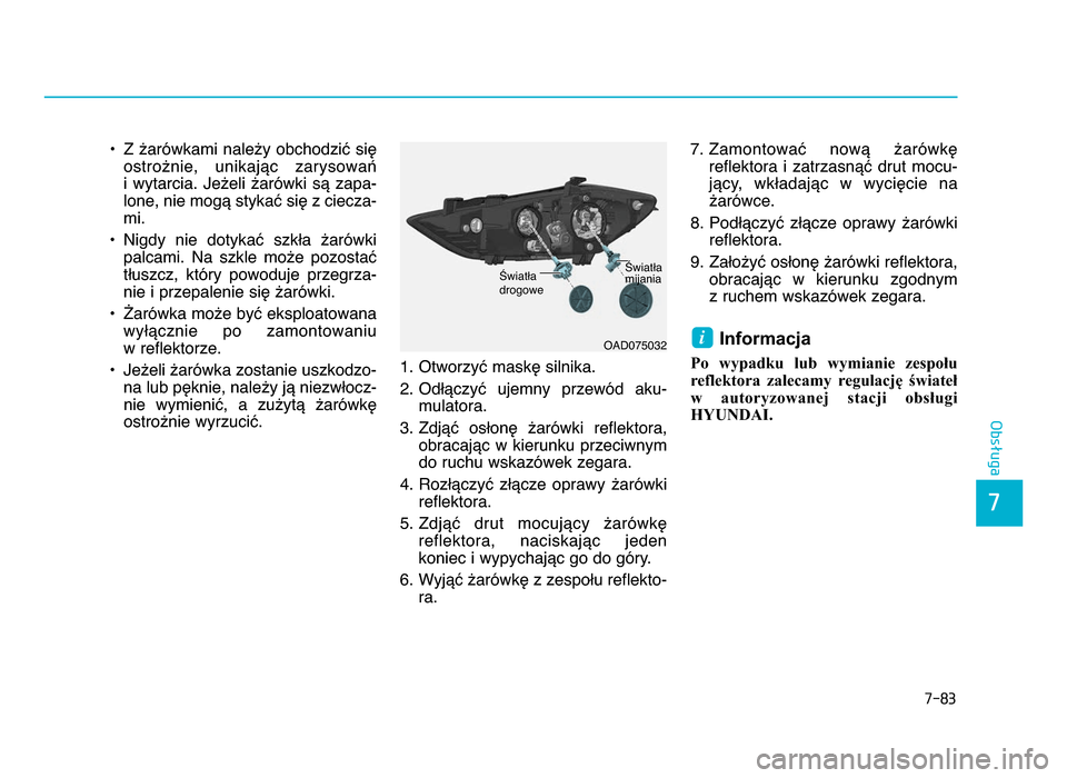 Hyundai Elantra 2016  Instrukcja Obsługi (in Polish) 7-83
7
Obsługa
• Z  żarówkami  należy  obchodzić  sięostrożnie,  unikając  zarysowań 
i  wytarcia.  Jeżeli  żarówki  są  zapa b
lone, nie mogą stykać się z ciecza b
mi.
• Nigdy