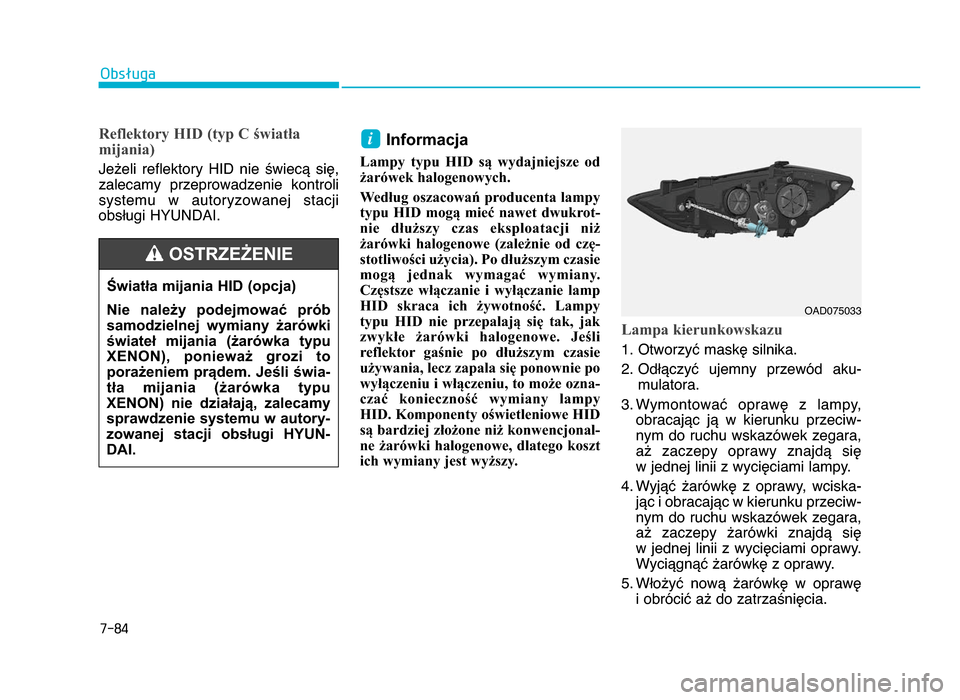 Hyundai Elantra 2016  Instrukcja Obsługi (in Polish) 7-84
Obsługa
Reflektory HID (typ C światła
mijania)
Jeżeli  reflektory  HID  nie  świecą  się,
zalecamy  przeprowadzenie  kontroli
systemu  w  autoryzowanej  stacji
obsługi HYUNDAI.
Informacja