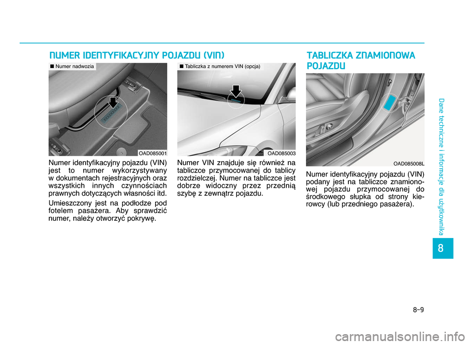 Hyundai Elantra 2016  Instrukcja Obsługi (in Polish) 8-9
8
Dane techniczne i informacje dla użytkownika
Numer identyfikacyjny pojazdu (VIN)
jest  to  numer  wykorzystywany 
w dokumentach rejestracyjnych oraz
wszystkich  innych  czynnościach
prawnych d