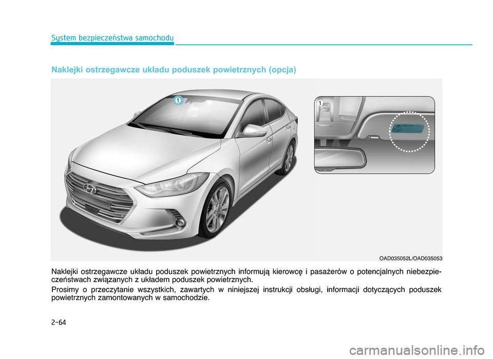 Hyundai Elantra 2016  Instrukcja Obsługi (in Polish) 2-64
System bezpieczeństwa samochodu
Naklejki  ostrzegawcze  układu  poduszek  powietrznych  informują  kierowcę  i  pasażerów  o  potencjalnych  niebezpie-
czeństwach związanych z układem po